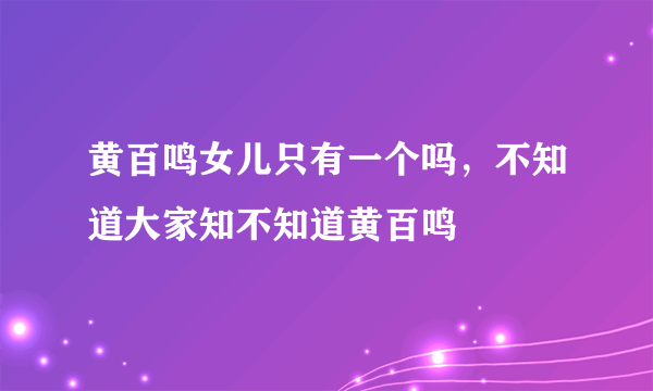 黄百鸣女儿只有一个吗，不知道大家知不知道黄百鸣