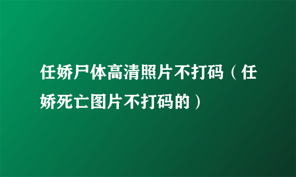 任娇尸体高清照片不打码（任娇死亡图片不打码的）