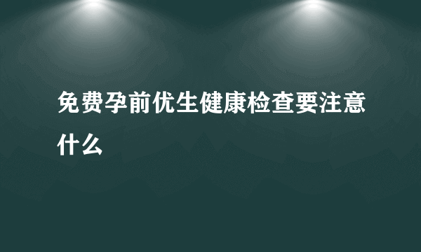 免费孕前优生健康检查要注意什么