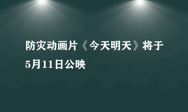 防灾动画片《今天明天》将于5月11日公映