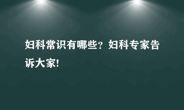 妇科常识有哪些？妇科专家告诉大家!