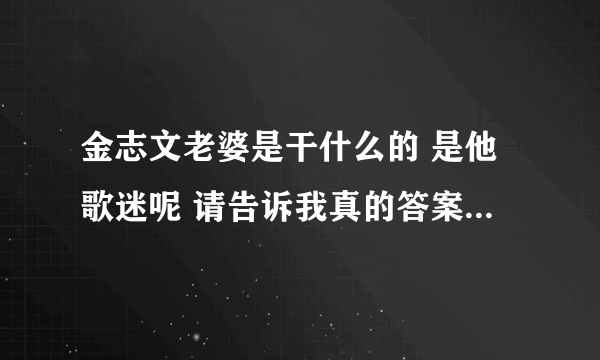 金志文老婆是干什么的 是他歌迷呢 请告诉我真的答案 不要乱讲