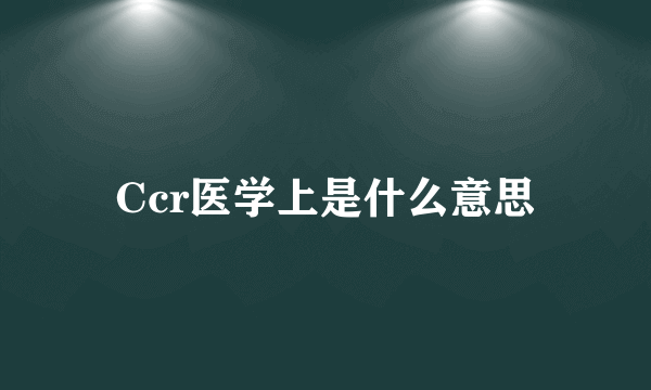 Ccr医学上是什么意思