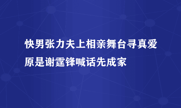 快男张力夫上相亲舞台寻真爱原是谢霆锋喊话先成家