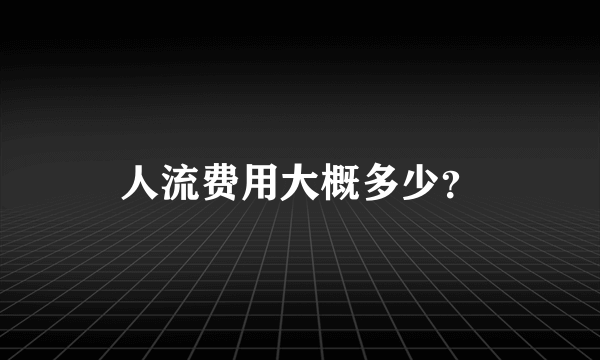 人流费用大概多少？