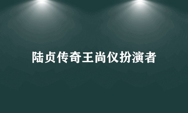 陆贞传奇王尚仪扮演者