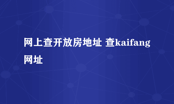 网上查开放房地址 查kaifang网址