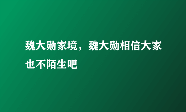 魏大勋家境，魏大勋相信大家也不陌生吧