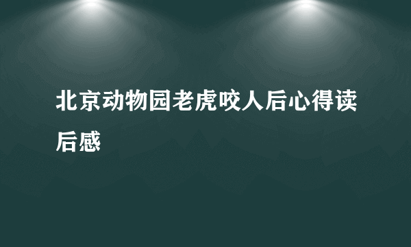 北京动物园老虎咬人后心得读后感