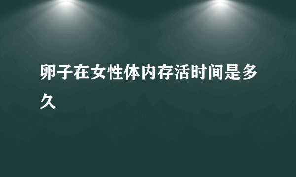 卵子在女性体内存活时间是多久