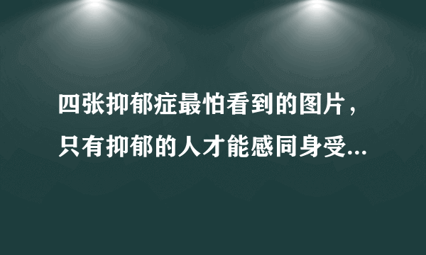 四张抑郁症最怕看到的图片，只有抑郁的人才能感同身受其中悲伤—知性