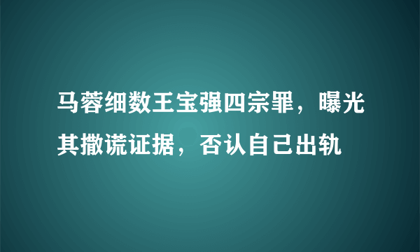 马蓉细数王宝强四宗罪，曝光其撒谎证据，否认自己出轨