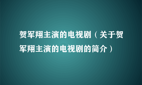 贺军翔主演的电视剧（关于贺军翔主演的电视剧的简介）