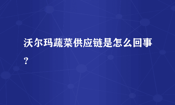 沃尔玛蔬菜供应链是怎么回事？