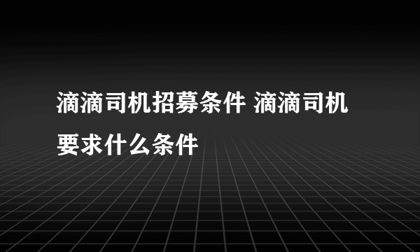 滴滴司机招募条件 滴滴司机要求什么条件