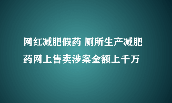 网红减肥假药 厕所生产减肥药网上售卖涉案金额上千万