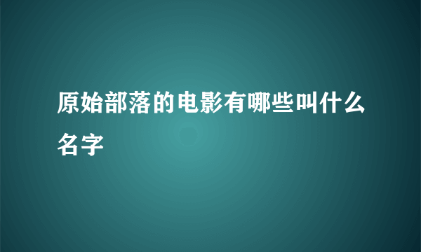 原始部落的电影有哪些叫什么名字