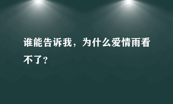 谁能告诉我，为什么爱情雨看不了？