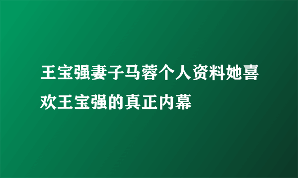 王宝强妻子马蓉个人资料她喜欢王宝强的真正内幕