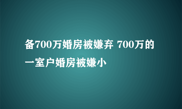 备700万婚房被嫌弃 700万的一室户婚房被嫌小