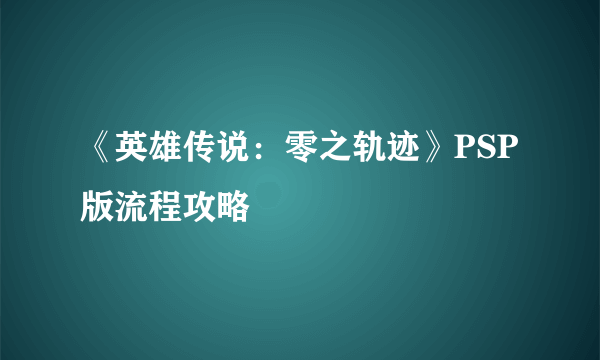 《英雄传说：零之轨迹》PSP版流程攻略