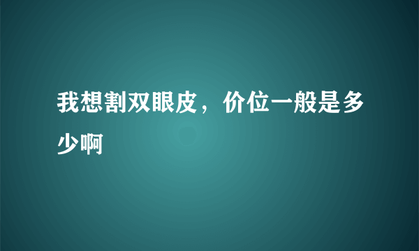 我想割双眼皮，价位一般是多少啊