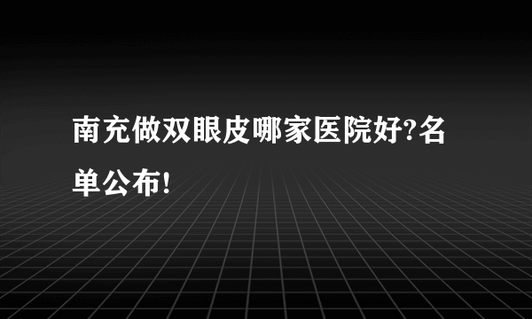 南充做双眼皮哪家医院好?名单公布!