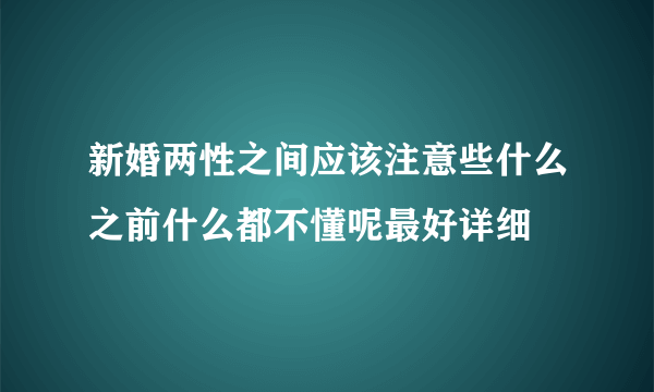 新婚两性之间应该注意些什么之前什么都不懂呢最好详细