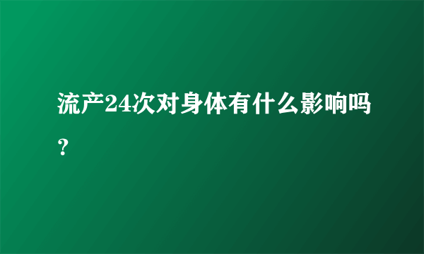 流产24次对身体有什么影响吗？