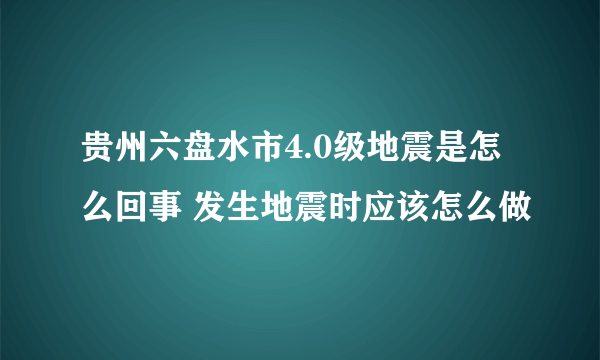 贵州六盘水市4.0级地震是怎么回事 发生地震时应该怎么做