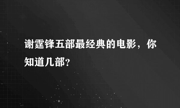 谢霆锋五部最经典的电影，你知道几部？