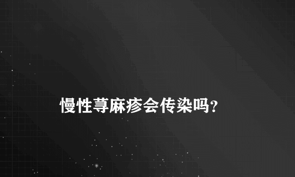 
    慢性荨麻疹会传染吗？
  