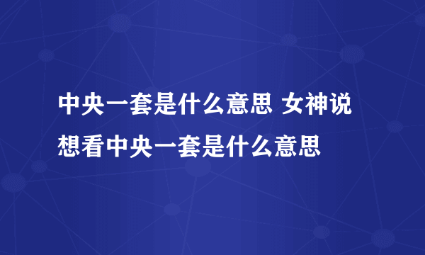 中央一套是什么意思 女神说想看中央一套是什么意思