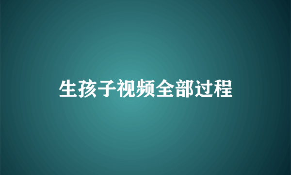 生孩子视频全部过程