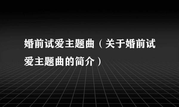 婚前试爱主题曲（关于婚前试爱主题曲的简介）