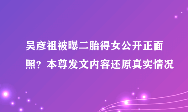 吴彦祖被曝二胎得女公开正面照？本尊发文内容还原真实情况