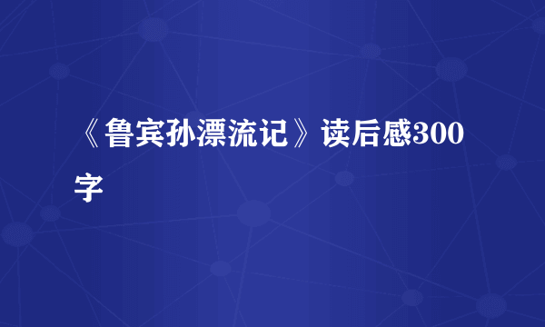 《鲁宾孙漂流记》读后感300字