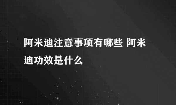 阿米迪注意事项有哪些 阿米迪功效是什么