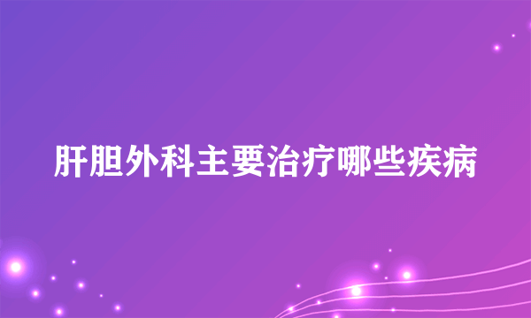 肝胆外科主要治疗哪些疾病