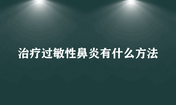 治疗过敏性鼻炎有什么方法