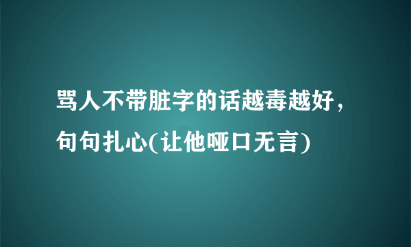 骂人不带脏字的话越毒越好，句句扎心(让他哑口无言)