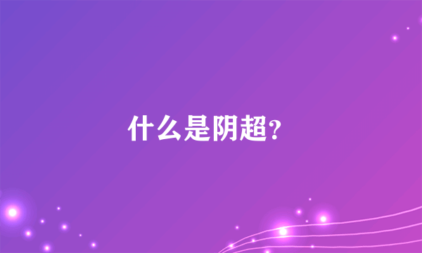 什么是阴超？