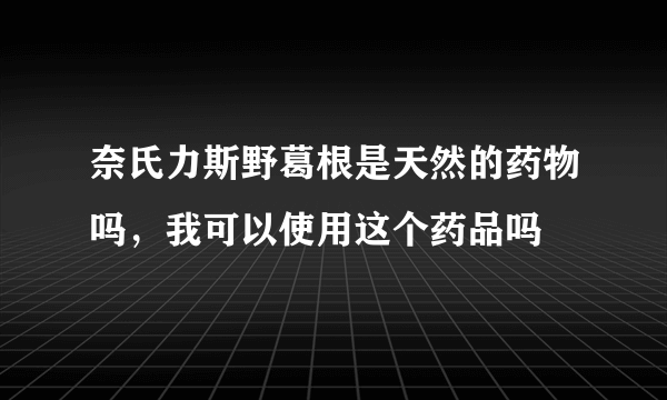 奈氏力斯野葛根是天然的药物吗，我可以使用这个药品吗