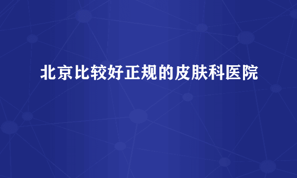 北京比较好正规的皮肤科医院