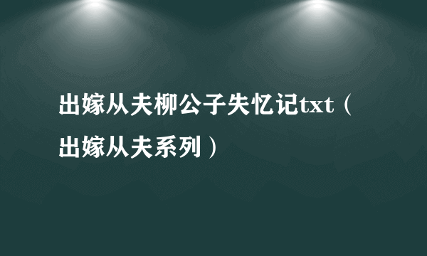 出嫁从夫柳公子失忆记txt（出嫁从夫系列）