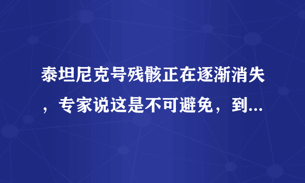 泰坦尼克号残骸正在逐渐消失，专家说这是不可避免，到底是为什么？