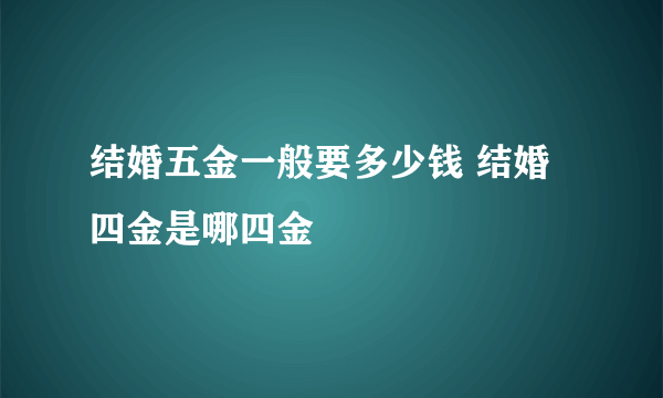 结婚五金一般要多少钱 结婚四金是哪四金