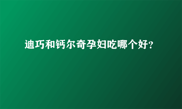 迪巧和钙尔奇孕妇吃哪个好？