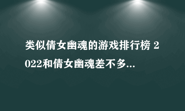 类似倩女幽魂的游戏排行榜 2022和倩女幽魂差不多的手游有什么