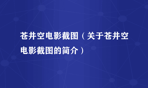 苍井空电影截图（关于苍井空电影截图的简介）